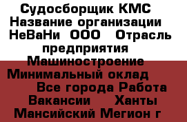 Судосборщик КМС › Название организации ­ НеВаНи, ООО › Отрасль предприятия ­ Машиностроение › Минимальный оклад ­ 70 000 - Все города Работа » Вакансии   . Ханты-Мансийский,Мегион г.